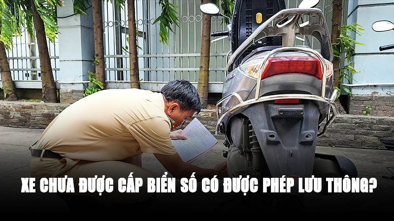 Xe Chưa Có Biển Số Có Được Lưu Thông Không? Quy Định & Mức Phạt 2026